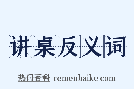 讲桌反义词是什么意思的图片